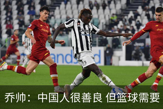乔帅：中国人很善良 但篮球需要“坏”的一面